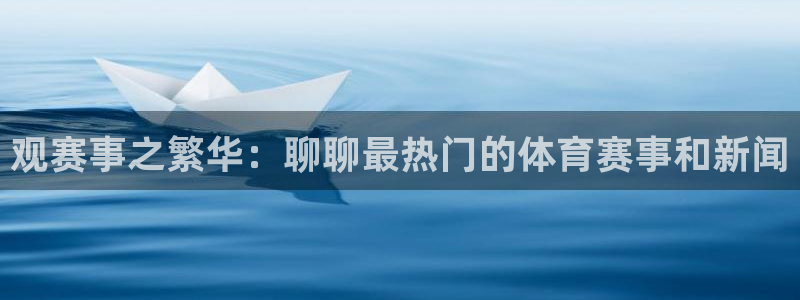 观赛事之繁华：聊聊最热门的体育赛事和新闻